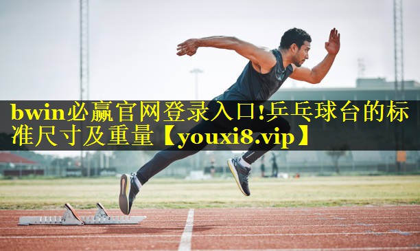 bwin必赢官网登录入口!乒乓球台的标准尺寸及重量