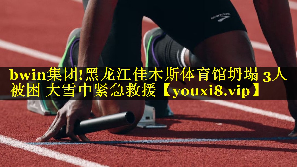 bwin集团!黑龙江佳木斯体育馆坍塌 3人被困 大雪中紧急救援