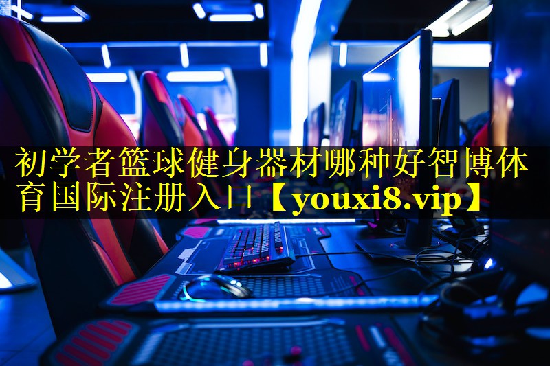 初学者篮球健身器材哪种好智博体育国际注册入口