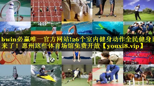 bwin必赢唯一官方网站!26个室内健身动作全民健身日来了！惠州这些体育场馆免费开放