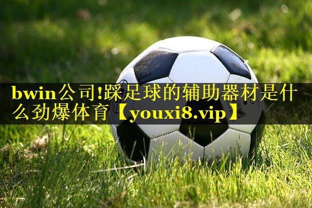 bwin公司!踩足球的辅助器材是什么劲爆体育