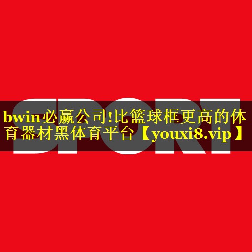 bwin必赢公司!比篮球框更高的体育器材黑体育平台