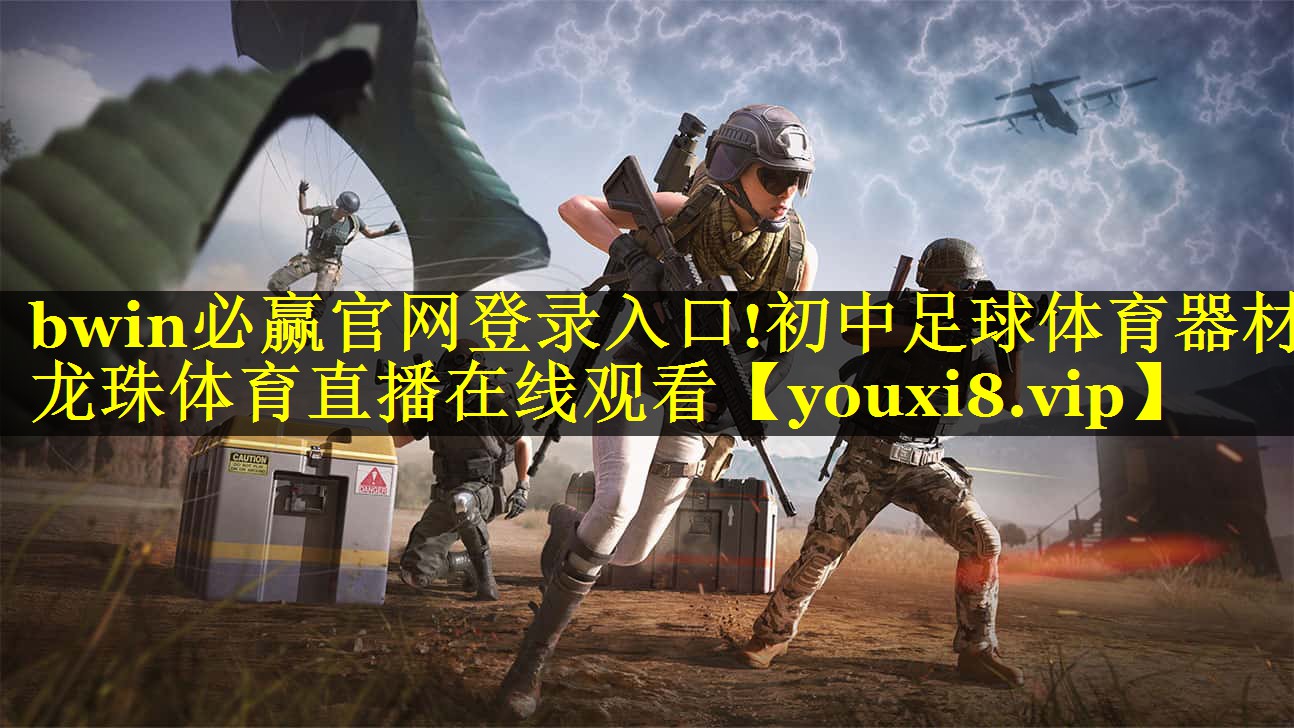 bwin必赢官网登录入口!初中足球体育器材龙珠体育直播在线观看