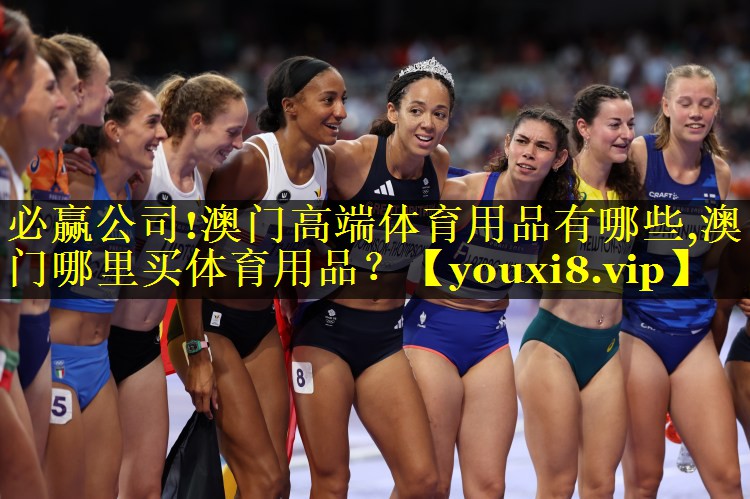 必赢公司!澳门高端体育用品有哪些,澳门哪里买体育用品？