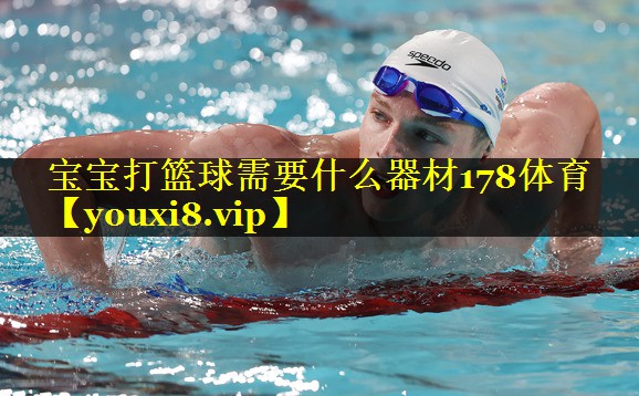 宝宝打篮球需要什么器材178体育