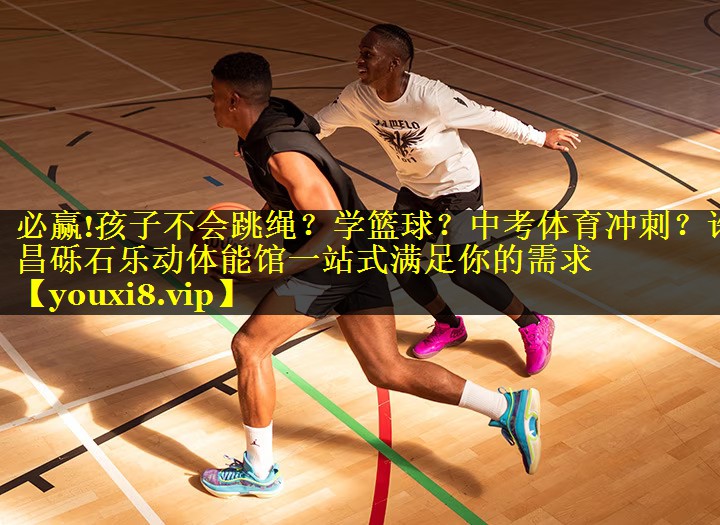 必赢!孩子不会跳绳？学篮球？中考体育冲刺？许昌砾石乐动体能馆一站式满足你的需求