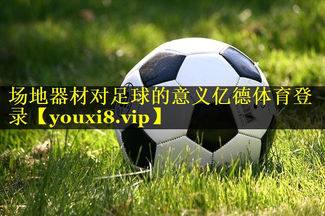 场地器材对足球的意义亿德体育登录