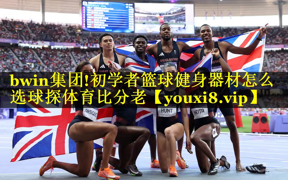 bwin集团!初学者篮球健身器材怎么选球探体育比分老