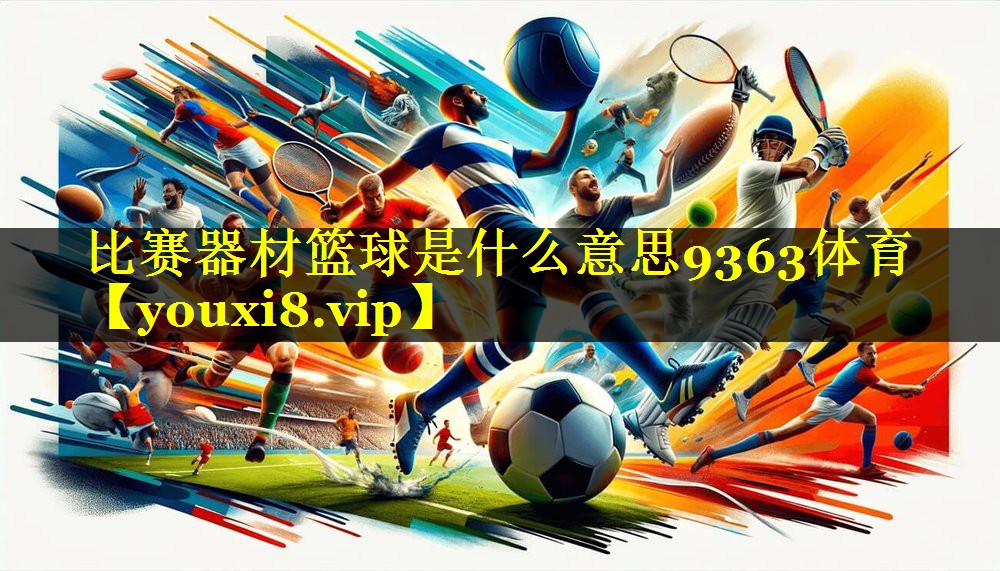 比赛器材篮球是什么意思9363体育