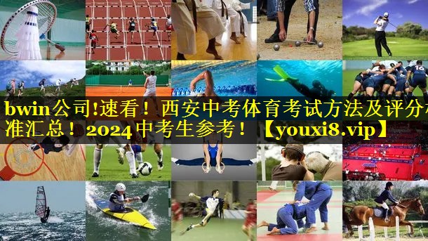 bwin公司!速看！西安中考体育考试方法及评分标准汇总！2024中考生参考！