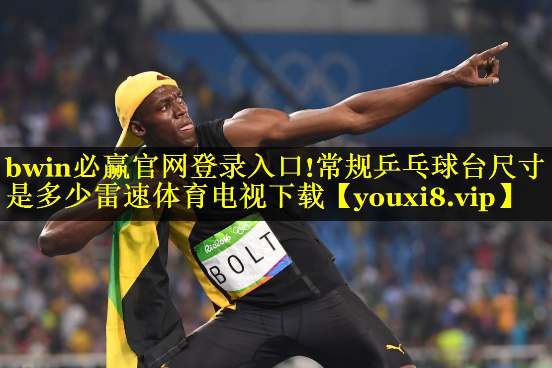 bwin必赢官网登录入口!常规乒乓球台尺寸是多少雷速体育电视下载