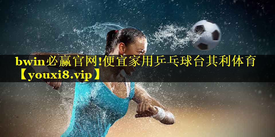bwin必赢官网!便宜家用乒乓球台其利体育