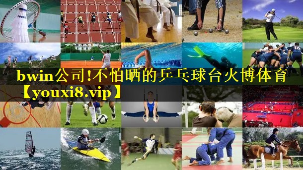 bwin公司!不怕晒的乒乓球台火博体育