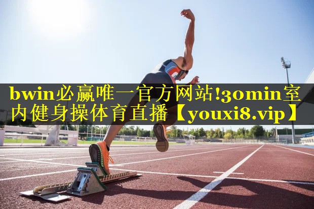 bwin必赢唯一官方网站!30min室内健身操体育直播