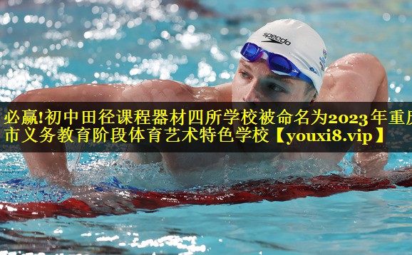 必赢!初中田径课程器材四所学校被命名为2023年重庆市义务教育阶段体育艺术特色学校