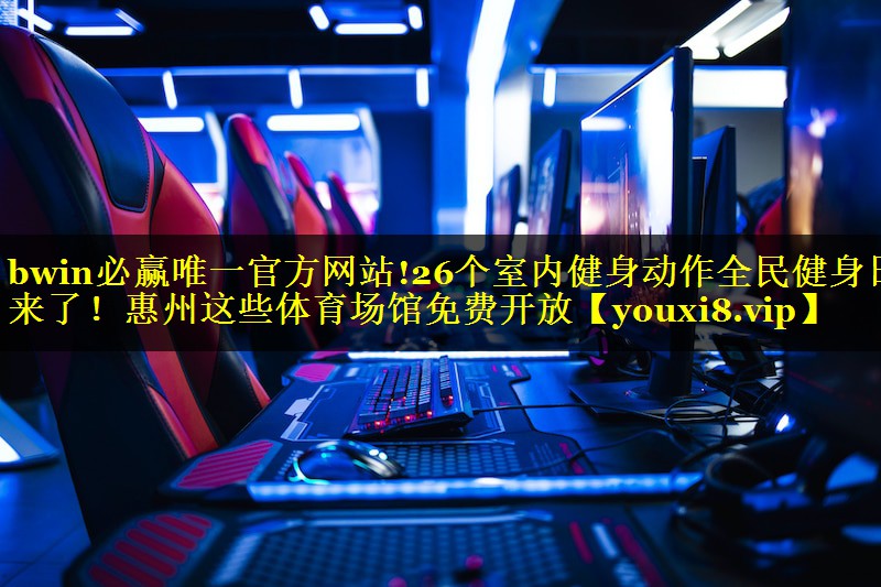 bwin必赢唯一官方网站!26个室内健身动作全民健身日来了！惠州这些体育场馆免费开放