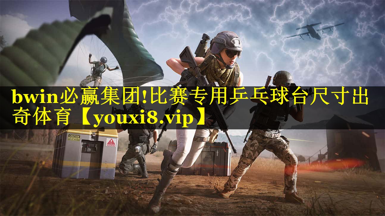 bwin必赢集团!比赛专用乒乓球台尺寸出奇体育