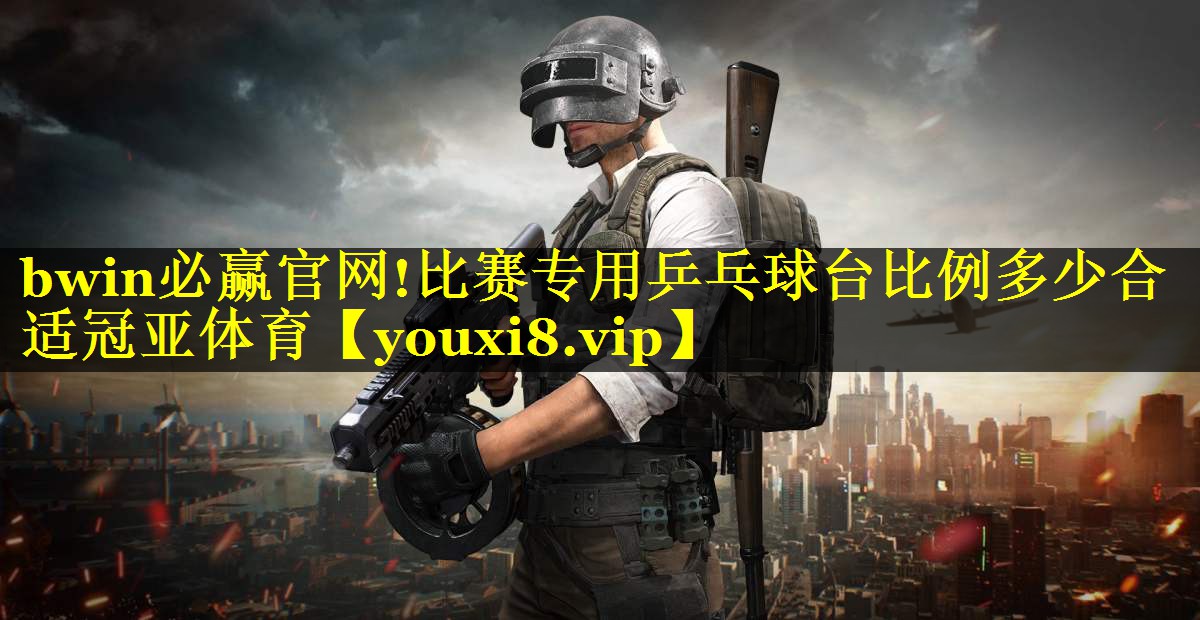 bwin必赢官网!比赛专用乒乓球台比例多少合适冠亚体育