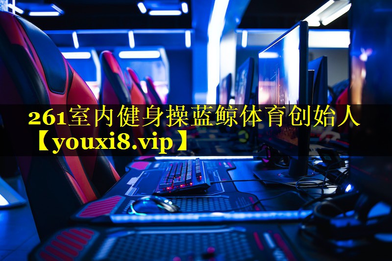 261室内健身操蓝鲸体育创始人