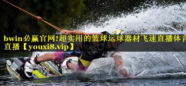 bwin必赢官网!超实用的篮球运球器材飞速直播体育直播