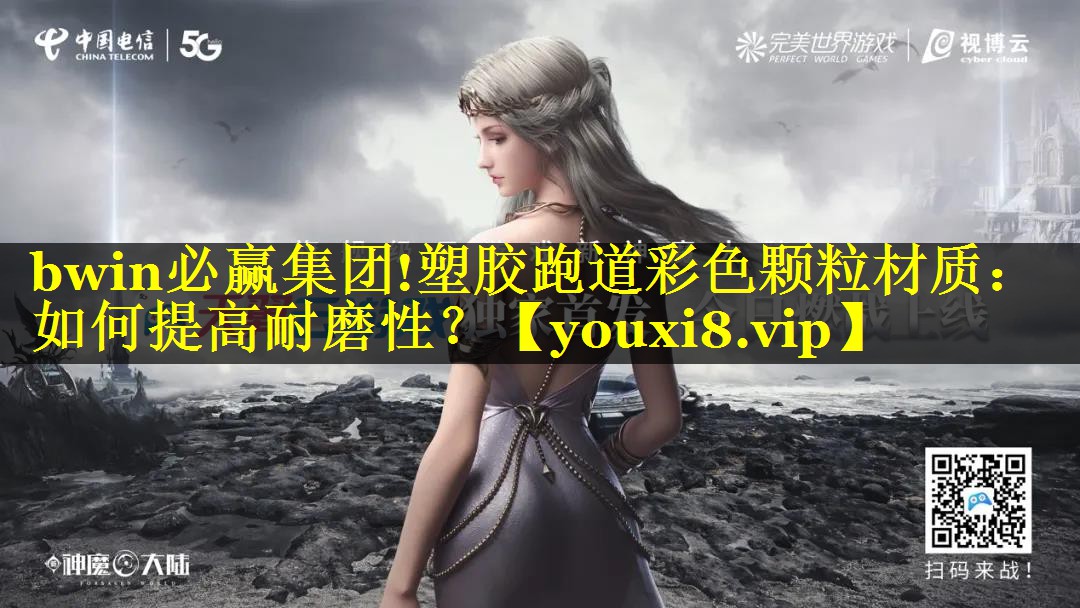 bwin必赢集团!塑胶跑道彩色颗粒材质：如何提高耐磨性？