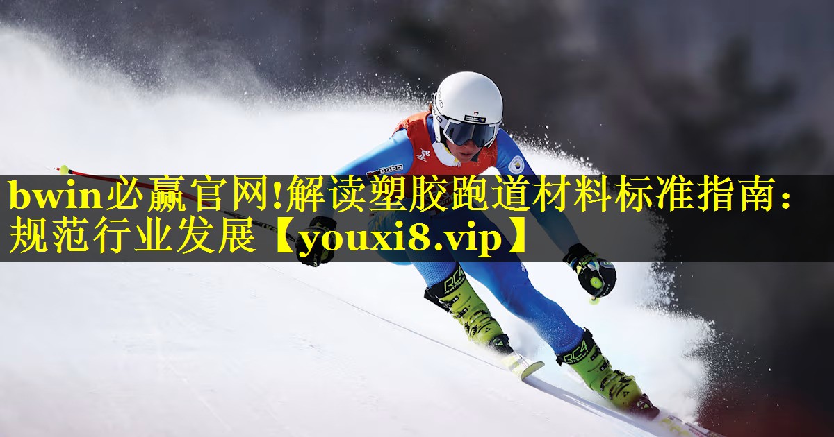 bwin必赢官网!解读塑胶跑道材料标准指南：规范行业发展