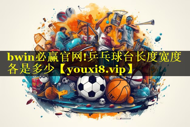 bwin必赢官网!乒乓球台长度宽度各是多少