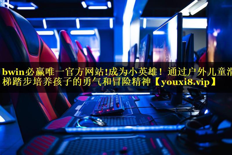 bwin必赢唯一官方网站!成为小英雄！通过户外儿童滑梯踏步培养孩子的勇气和冒险精神