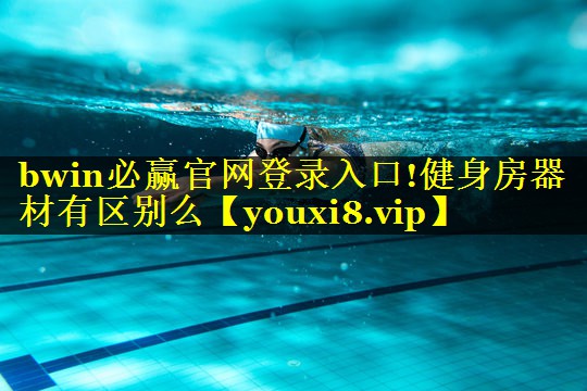 bwin必赢官网登录入口!健身房器材有区别么