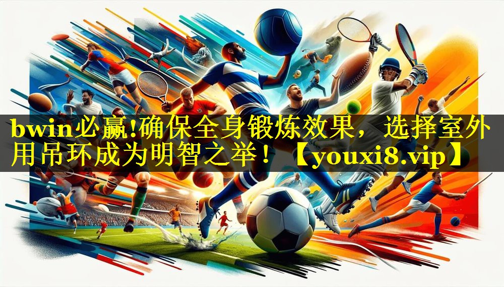确保全身锻炼效果，选择室外用吊环成为明智之举！
