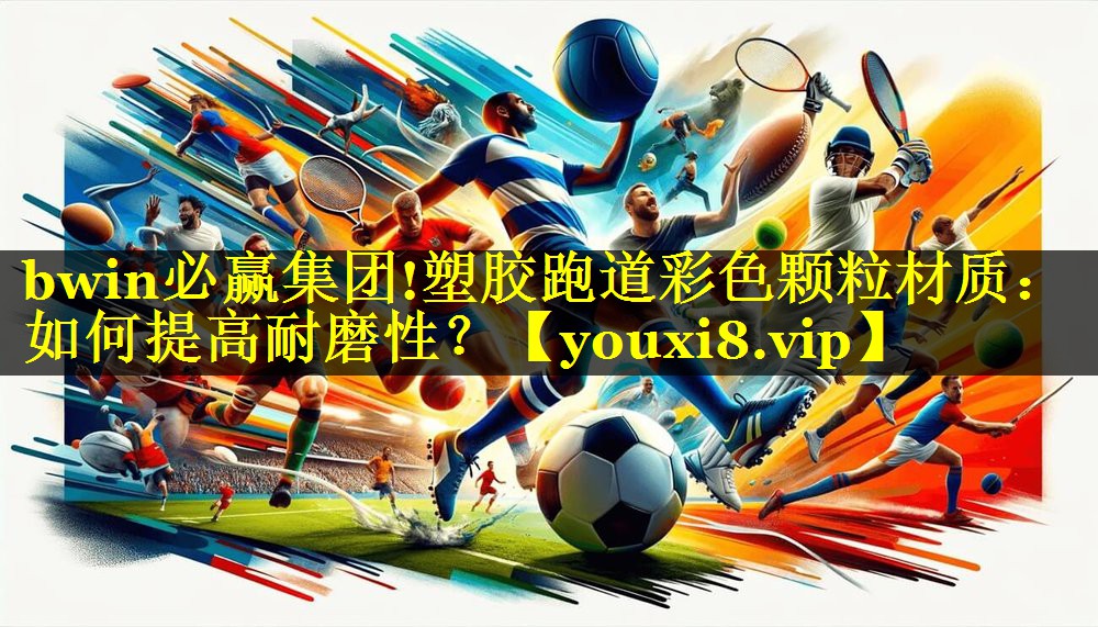塑胶跑道彩色颗粒材质：如何提高耐磨性？