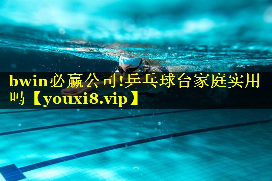 bwin必赢公司!乒乓球台家庭实用吗