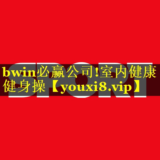 bwin必赢公司!室内健康健身操