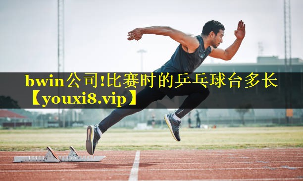 bwin公司!比赛时的乒乓球台多长