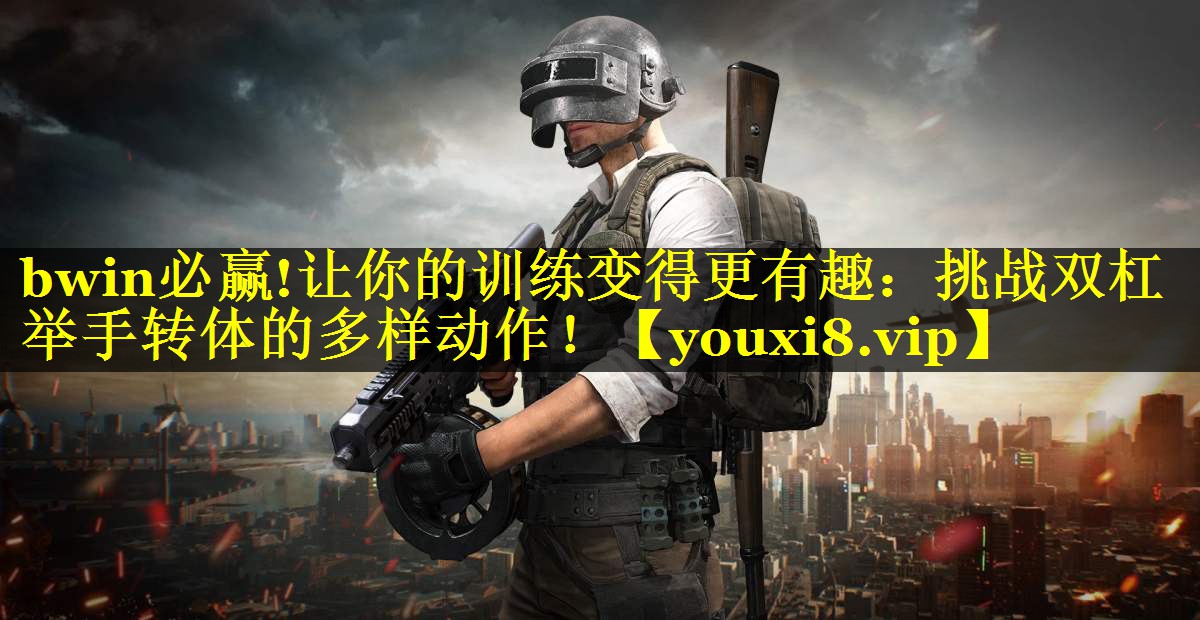 bwin必赢!让你的训练变得更有趣：挑战双杠举手转体的多样动作！