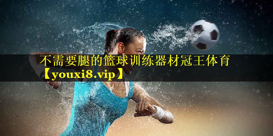 不需要腿的篮球训练器材冠王体育