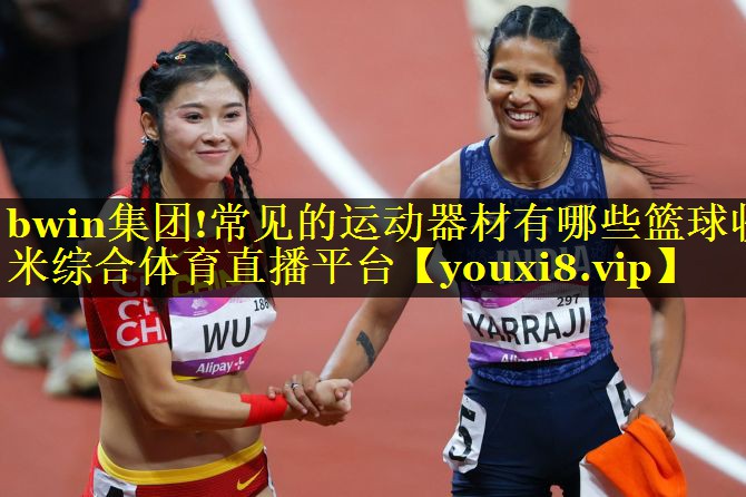 bwin集团!常见的运动器材有哪些篮球收米综合体育直播平台