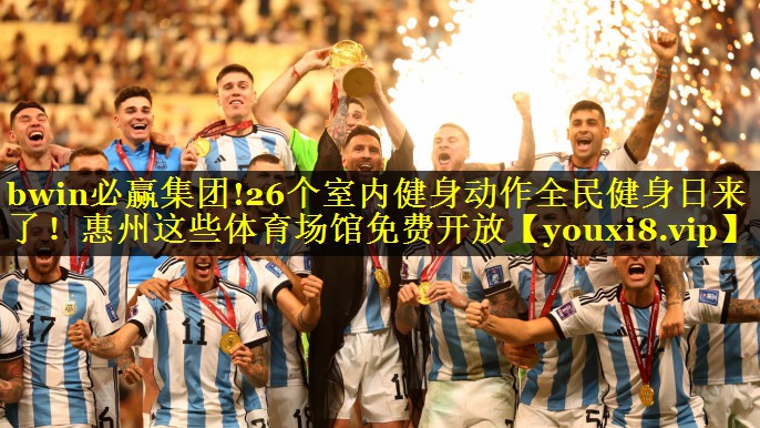 bwin必赢集团!26个室内健身动作全民健身日来了！惠州这些体育场馆免费开放