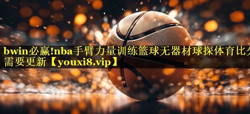 bwin必赢!nba手臂力量训练篮球无器材球探体育比分需要更新