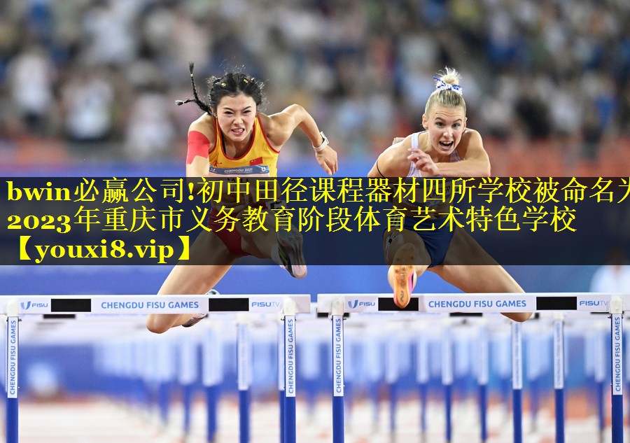 bwin必赢公司!初中田径课程器材四所学校被命名为2023年重庆市义务教育阶段体育艺术特色学校