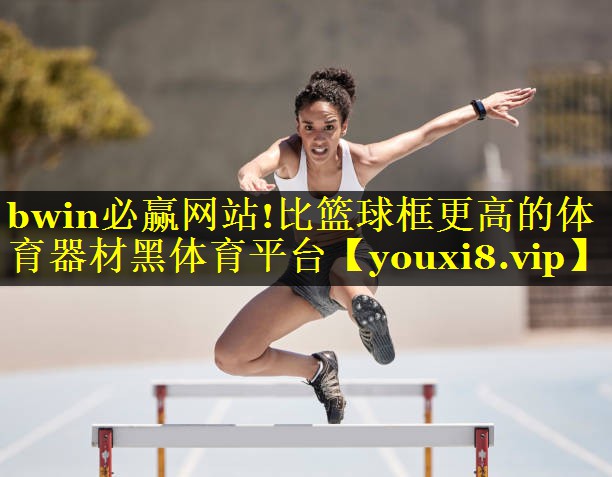 bwin必赢网站!比篮球框更高的体育器材黑体育平台