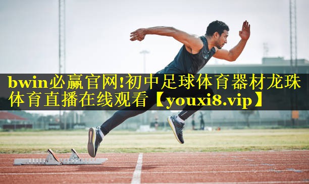 bwin必赢官网!初中足球体育器材龙珠体育直播在线观看