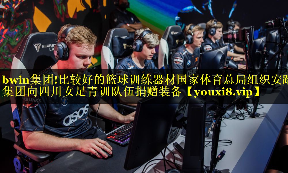 bwin集团!比较好的篮球训练器材国家体育总局组织安踏集团向四川女足青训队伍捐赠装备