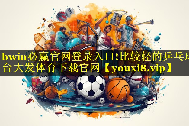 bwin必赢官网登录入口!比较轻的乒乓球台大发体育下载官网