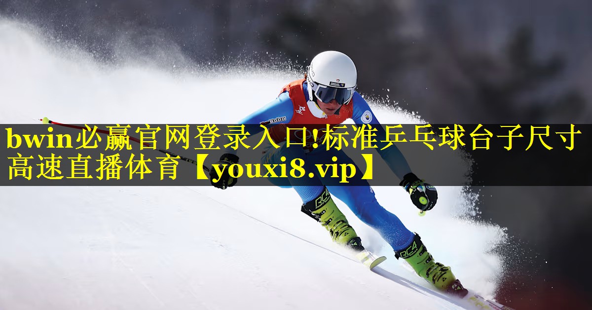 bwin必赢官网登录入口!标准乒乓球台子尺寸高速直播体育