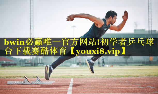 bwin必赢唯一官方网站!初学者乒乓球台下载赛酷体育