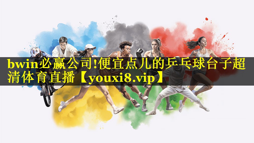bwin必赢公司!便宜点儿的乒乓球台子超清体育直播