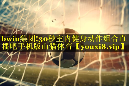 bwin集团!30秒室内健身动作组合直播吧手机版山猫体育