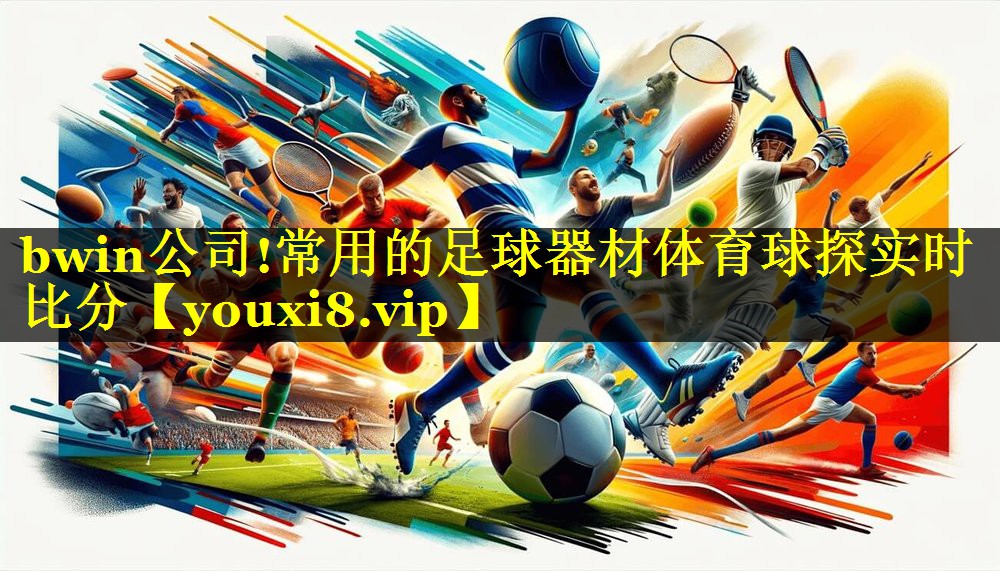 bwin公司!常用的足球器材体育球探实时比分