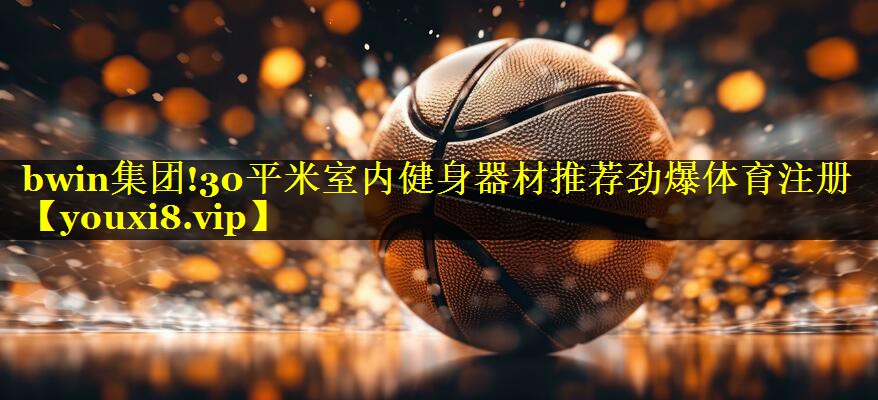 bwin集团!30平米室内健身器材推荐劲爆体育注册